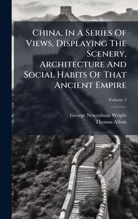 Produktbild: China, In A Series Of Views, Displaying The Scenery, Architecture And Social Habits Of That Ancient Empire