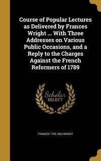Produktbild: Course of Popular Lectures as Delivered by Frances Wright ... With Three Addresses on Various Public Occasions, and a Reply to the Charges Against the