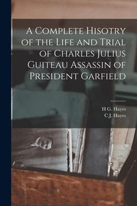 Produktbild: A Complete Hisotry of the Life and Trial of Charles Julius Guiteau Assassin of President Garfield