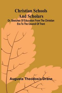 Produktbild: Christian Schools and Scholars; or, Sketches of Education from the Christian Era to the Council of Trent