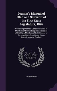 Produktbild: Drumm's Manual of Utah and Souvenir of the First State Legislature, 1896: Containing the State Constitution, List of Members of the First Legislative