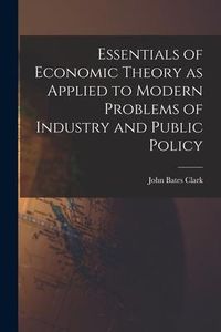 Produktbild: Essentials of Economic Theory as Applied to Modern Problems of Industry and Public Policy [microform]