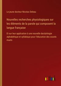 Produktbild: Nouvelles recherches physiologiques sur les &eacute;l&eacute;ments de la parole qui composent la langue fran&ccedil;aise