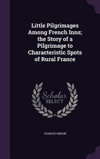 Produktbild: Little Pilgrimages Among French Inns; the Story of a Pilgrimage to Characteristic Spots of Rural France