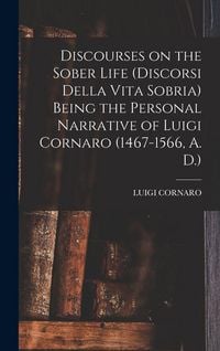 Produktbild: Discourses on the Sober Life (Discorsi Della Vita Sobria) Being the Personal Narrative of Luigi Cornaro (1467-1566, A. D.)