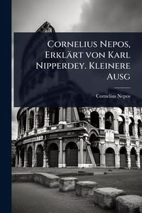 Produktbild: Cornelius Nepos, Erkl&auml;rt von Karl Nipperdey. Kleinere Ausg