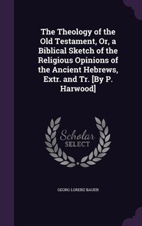 Produktbild: The Theology of the Old Testament, Or, a Biblical Sketch of the Religious Opinions of the Ancient Hebrews, Extr. and Tr. [By P. Harwood]