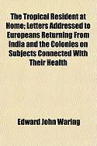 Produktbild: The Tropical Resident at Home; Letters Addressed to Europeans Returning from India and the Colonies on Subjects Connected with Their Health