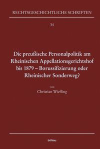 Produktbild: Die preu&szlig;ische Personalpolitik am Rheinischen Appellationsgerichtshof bis 1879 - Borussifizierung oder Rheinischer Sonderweg?