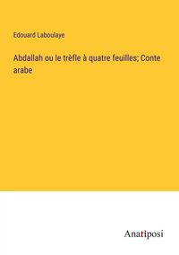 Produktbild: Abdallah ou le tr&egrave;fle &agrave; quatre feuilles; Conte arabe