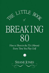 Produktbild: The Little Book of Breaking 80 - How to Shoot in the 70s (Almost) Every Time You Play Golf