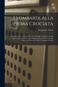 Produktbild: I Lombardi Alla Prima Crociata: Dramma Lirico. (musica Del Sig. Giuseppe Verdi. Poesia Del Sig. Temistocle Solera.) Da Rappresentarsi Al Teatro Carlo