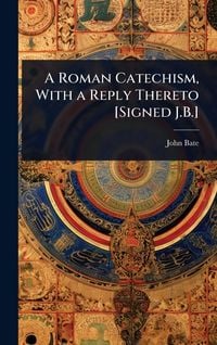 Produktbild: A Roman Catechism, With a Reply Thereto [Signed J.B.]