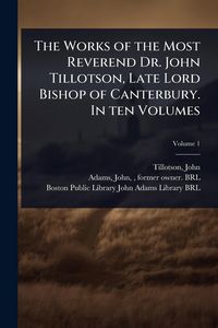 Produktbild: The Works of the Most Reverend Dr. John Tillotson, Late Lord Bishop of Canterbury. In ten Volumes