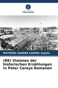Produktbild: (RE) Visionen der historischen Erz&auml;hlungen in Peter Careys Romanen