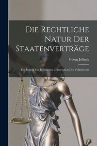 Produktbild: Die Rechtliche Natur Der Staatenvertr&auml;ge: Ein Beitrag Zur Juristischen Construction Des V&ouml;lkerrechts