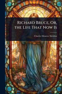 Produktbild: Richard Bruce, Or, the Life That Now Is