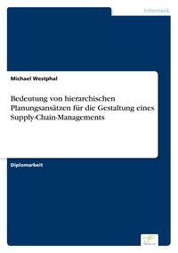Produktbild: Bedeutung von hierarchischen Planungsans&auml;tzen f&uuml;r die Gestaltung eines Supply-Chain-Managements