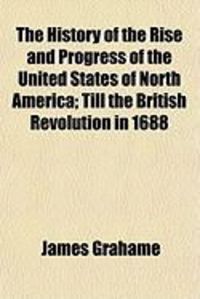 Produktbild: The History of the Rise and Progress of the United States of North America; Till the British Revolution in 1688
