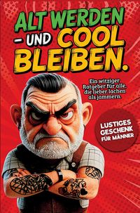 Produktbild: Alt werden - und cool bleiben: Das lustige Geschenk f&uuml;r M&auml;nner. Ein witziger Ratgeber f&uuml;r M&auml;nner, die lieber lachen als jammern.