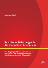 Produktbild: Psychische Belastungen in der station&auml;ren Altenpflege: Der Umgang mit Demenzerkrankten und der Einfluss des F&uuml;hrungsverhaltens auf die Gesundheit der Pflegenden