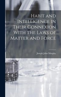 Produktbild: Habit and Intelligence in Their Connexion With the Laws of Matter and Force