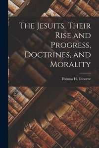 Produktbild: The Jesuits, Their Rise and Progress, Doctrines, and Morality