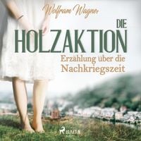 Produktbild: Die Holzaktion - Erz&auml;hlung &uuml;ber die Nachkriegszeit (1945/46) (Ungek&uuml;rzt)