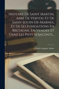 Produktbild: Histoire De Saint Martin, Abb&eacute; De Vertou Et De Saint-jouin-de-marnes, Et De Ses Fondations En Bretagne, En Vend&eacute;e Et Dans Les Pays Adjacents...