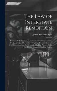 Produktbild: The Law of Interstate Rendition: Erroneously Referred to As Interstate Extradition; a Treatise On the Arrest and Surrender of Fugitives From the Justi