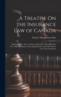 Produktbild: A Treatise On the Insurance Law of Canada: Embracing Fire, Life, Accident, Guarantee, Mutual Benefit, Etc., With an Analysis of the Jurisprudence and
