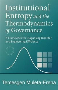 Produktbild: Institutional Entropy and the Thermodynamics of Governance A Framework for Diagnosing Disorder and Engineering Efficiency