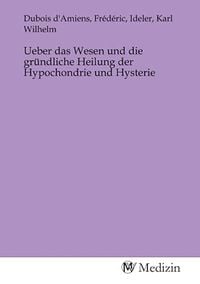 Produktbild: Ueber das Wesen und die gr&uuml;ndliche Heilung der Hypochondrie und Hysterie