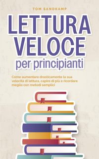 Produktbild: Lettura veloce per principianti: Come aumentare drasticamente la sua velocit&agrave; di lettura, capire di pi&ugrave; e ricordare meglio con metodi semplici