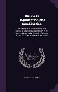 Produktbild: Business Organization and Combination: An Analysis of the Evolution and Nature of Business Organization in the United States and a Tentative Solution