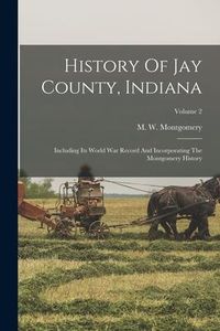 Produktbild: History Of Jay County, Indiana: Including Its World War Record And Incorporating The Montgomery History; Volume 2