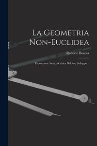 Produktbild: La Geometria Non-euclidea: Esposizione Storico-critica Del Suo Sviluppo...