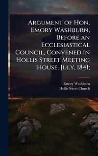 Produktbild: Argument of Hon. Emory Washburn, Before an Ecclesiastical Council, Convened in Hollis Street Meeting House, July, 1841;