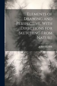 Produktbild: Elements of Drawing and Perspective, With Directions for Sketching From Nature