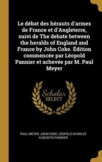 Produktbild: Le d&eacute;bat des h&eacute;rauts d'armes de France et d'Angleterre, suivi de The debate between the heralds of England and France by John Coke. &Eacute;dition commenc&eacute;e