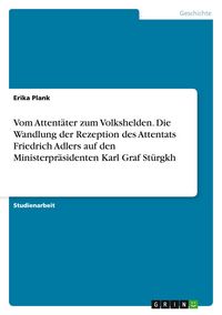 Produktbild: Vom Attent&auml;ter zum Volkshelden. Die Wandlung der Rezeption des Attentats Friedrich Adlers auf den Ministerpr&auml;sidenten Karl Graf St&uuml;rgkh