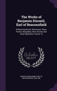 Produktbild: The Works of Benjamin Disraeli, Earl of Beaconsfield: Embracing Novels, Romances, Plays, Poems, Biography, Short Stories and Great Speeches Volume 15