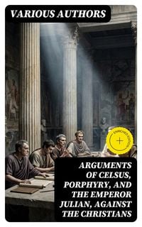 Produktbild: Arguments of Celsus, Porphyry, and the Emperor Julian, Against the Christians