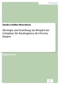 Produktbild: Ideologie und Erziehung am Beispiel der Lehrpl&auml;ne f&uuml;r Kinderg&auml;rten der Provinz Jiangsu