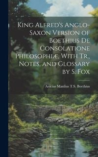 Produktbild: King Alfred's Anglo-Saxon Version of Boethius De Consolatione Philosophi&aelig;, With Tr., Notes, and Glossary by S. Fox