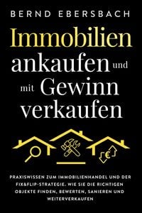 Produktbild: Immobilien ankaufen und mit Gewinn verkaufen: Praxiswissen zum Immobilienhandel und der Fix&Flip-Strategie. Wie Sie die richtigen Objekte finden, bewe