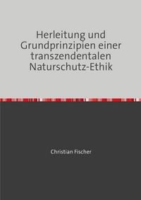 Produktbild: Herleitung und Grundprinzipien einer transzendentalen Naturschutz-Ethik