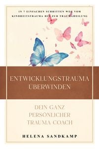 Produktbild: Entwicklungstrauma &uuml;berwinden - Dein ganz pers&ouml;nlicher Trauma Coach: In 7 einfachen Schritten weg vom Kindheitstrauma hin zur Traumaheilung - inkl. Wo