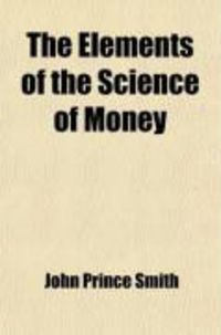 Produktbild: The Elements of the Science of Money; Founded on Principles of the Law of Nature