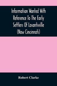 Produktbild: Information Wanted With Reference To The Early Settlers Of Losantiville (Now Cincinnati)